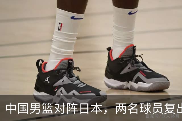 中国男篮对阵日本，两名球员复出，首发和轮换阵容将发生变化