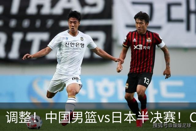 调整！中国男篮vs日本半决赛！CCTV5不直播，晋级面临五重压力